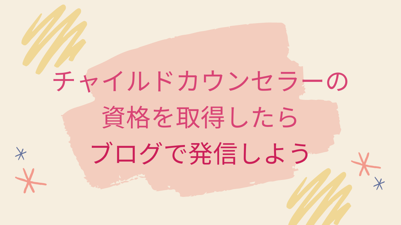 チャイルドカウンセラーの資格を取得したら ブログで発信しよう オタク主婦の 毎日が宝物